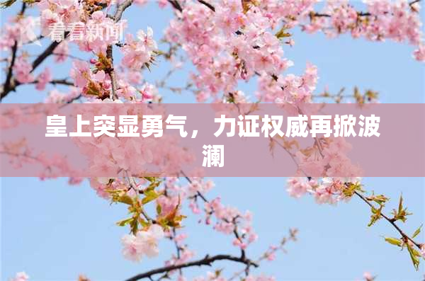 皇上突显勇气，力证权威再掀波澜