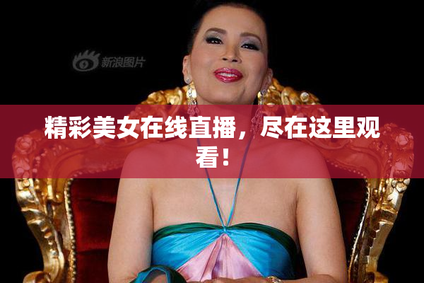 精彩美女在线直播，尽在这里观看！