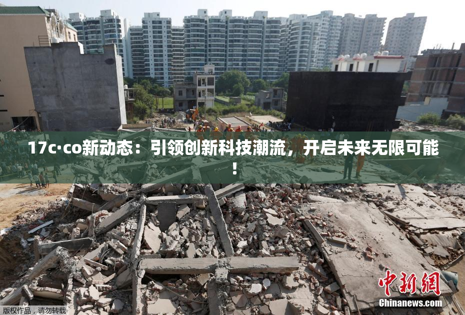 17c·co新动态：引领创新科技潮流，开启未来无限可能！