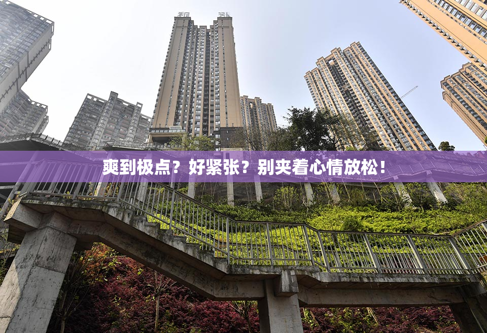 爽到极点？好紧张？别夹着心情放松！