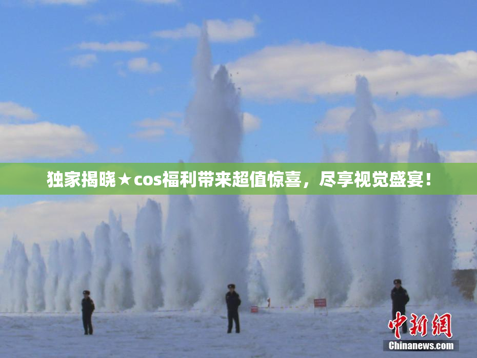 独家揭晓★cos福利带来超值惊喜，尽享视觉盛宴！