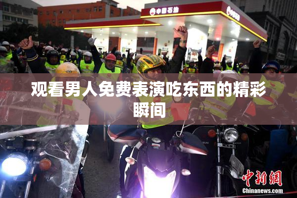 观看男人免费表演吃东西的精彩瞬间