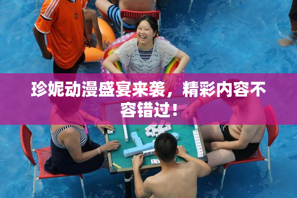 珍妮动漫盛宴来袭，精彩内容不容错过！