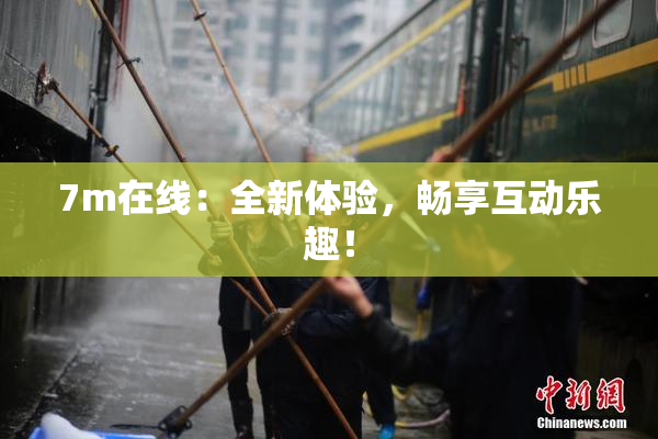 7m在线：全新体验，畅享互动乐趣！