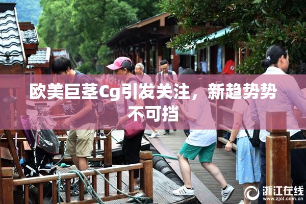 欧美巨茎Cg引发关注，新趋势势不可挡