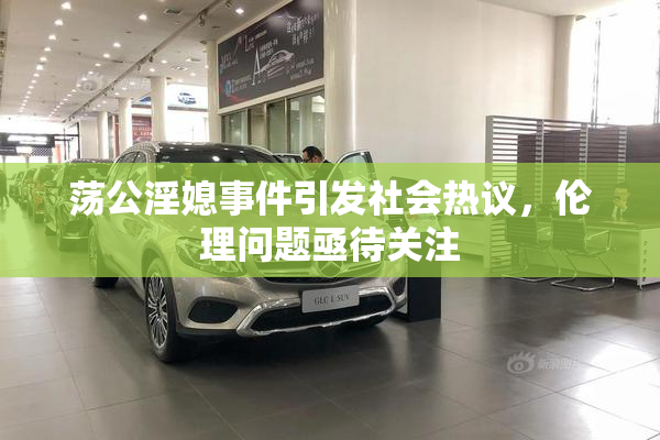 荡公淫媳事件引发社会热议，伦理问题亟待关注