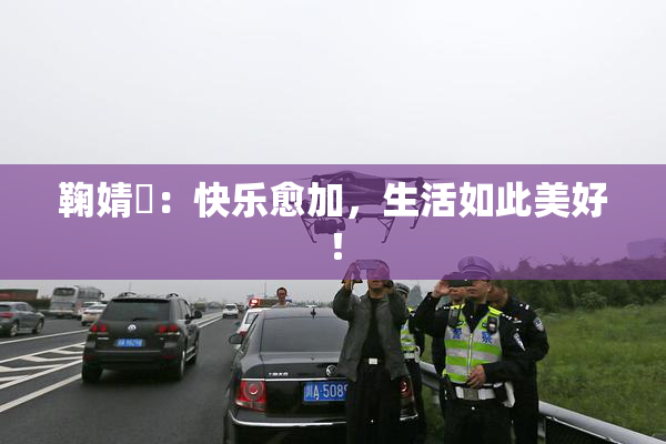 鞠婧祎：快乐愈加，生活如此美好！