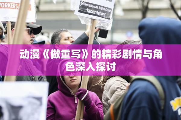 动漫《做重写》的精彩剧情与角色深入探讨