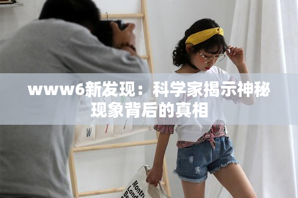www6新发现：科学家揭示神秘现象背后的真相