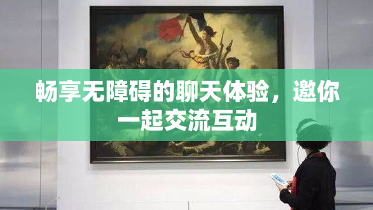 畅享无障碍的聊天体验，邀你一起交流互动