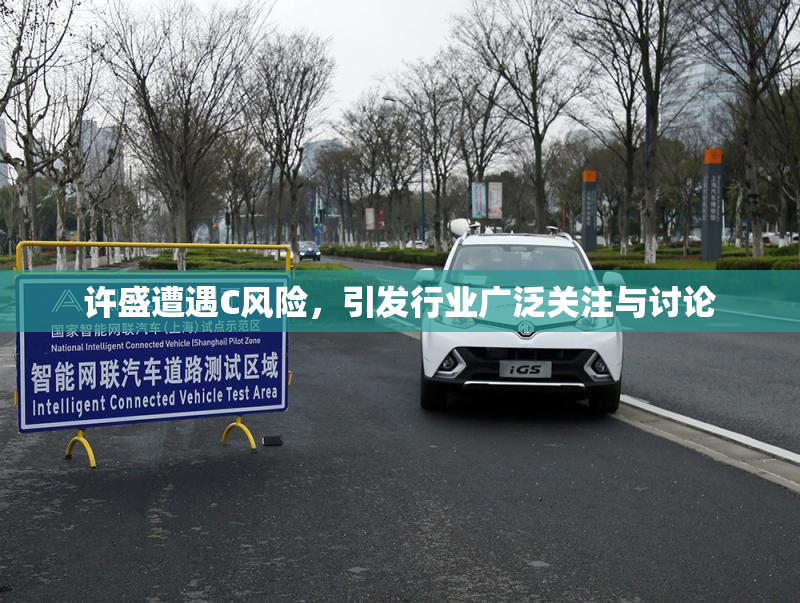 许盛遭遇C风险，引发行业广泛关注与讨论
