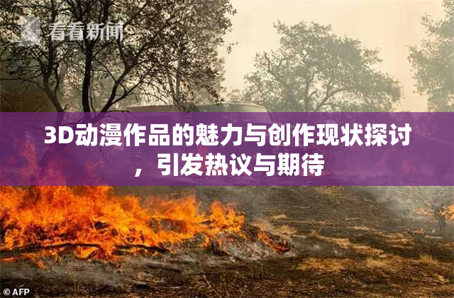 3D动漫作品的魅力与创作现状探讨，引发热议与期待