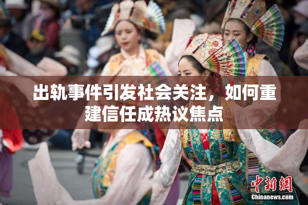 出轨事件引发社会关注，如何重建信任成热议焦点