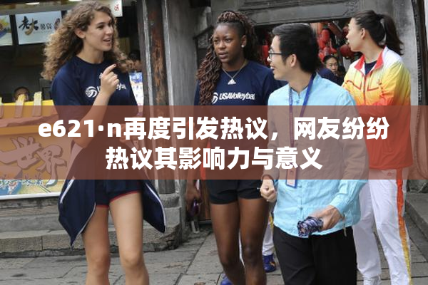 e621·n再度引发热议，网友纷纷热议其影响力与意义