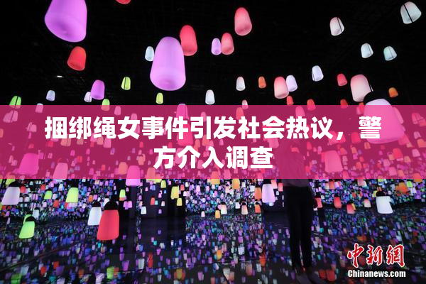 捆绑绳女事件引发社会热议，警方介入调查