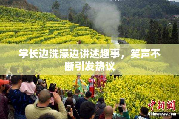 学长边洗澡边讲述趣事，笑声不断引发热议