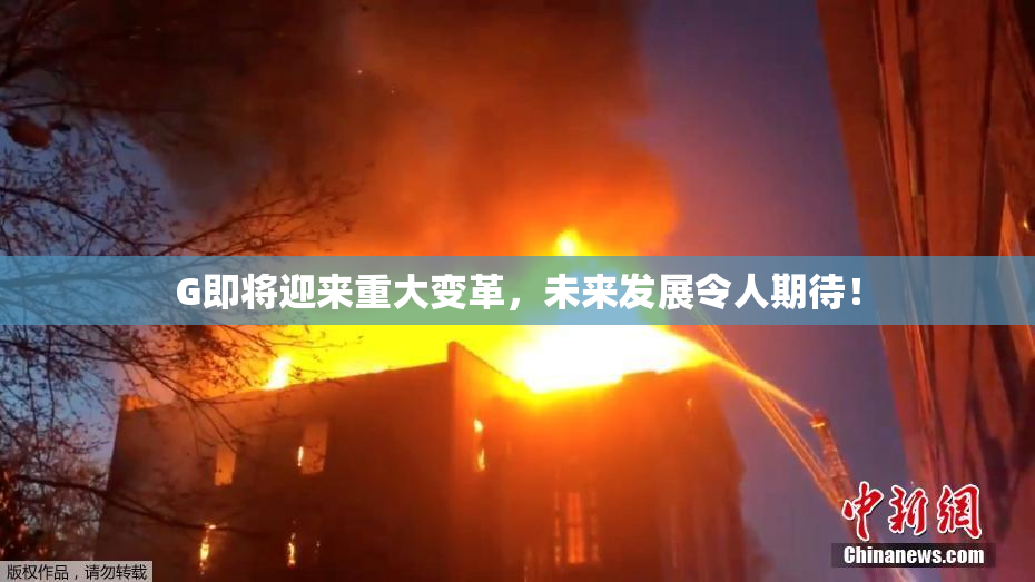 G即将迎来重大变革，未来发展令人期待！