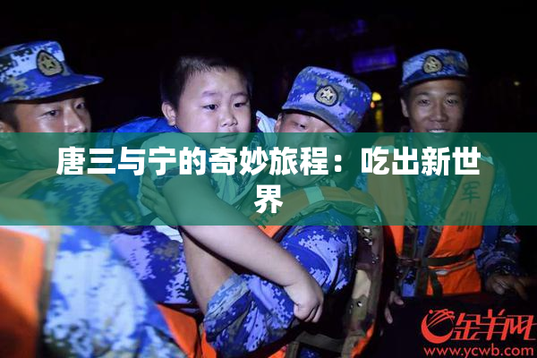唐三与宁的奇妙旅程：吃出新世界