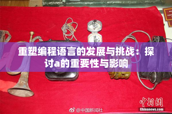 重塑编程语言的发展与挑战：探讨a的重要性与影响