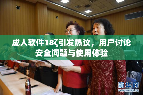 成人软件18ζ引发热议，用户讨论安全问题与使用体验