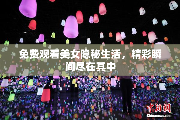 免费观看美女隐秘生活，精彩瞬间尽在其中