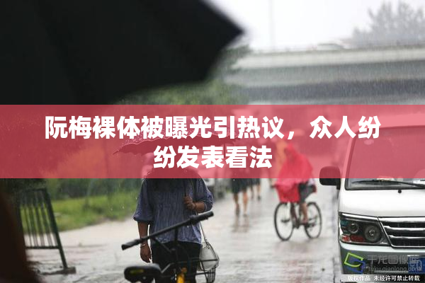 阮梅裸体被曝光引热议，众人纷纷发表看法