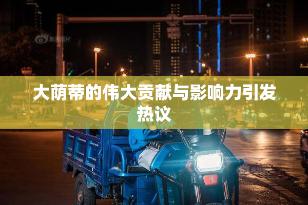 大荫蒂的伟大贡献与影响力引发热议