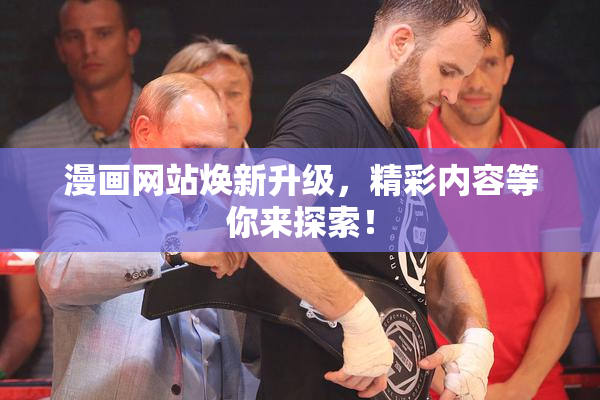 漫画网站焕新升级，精彩内容等你来探索！