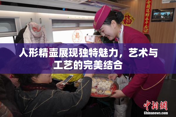人形精壶展现独特魅力，艺术与工艺的完美结合