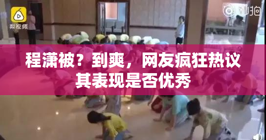 程潇被？到爽，网友疯狂热议其表现是否优秀