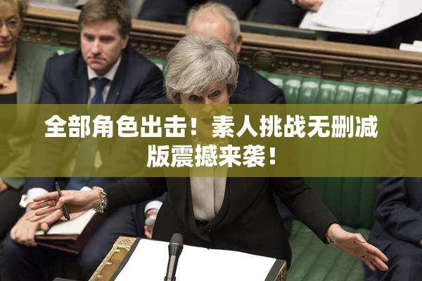 全部角色出击！素人挑战无删减版震撼来袭！