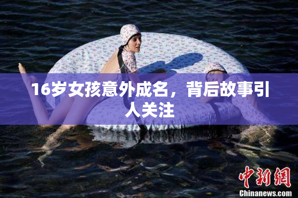 16岁女孩意外成名，背后故事引人关注
