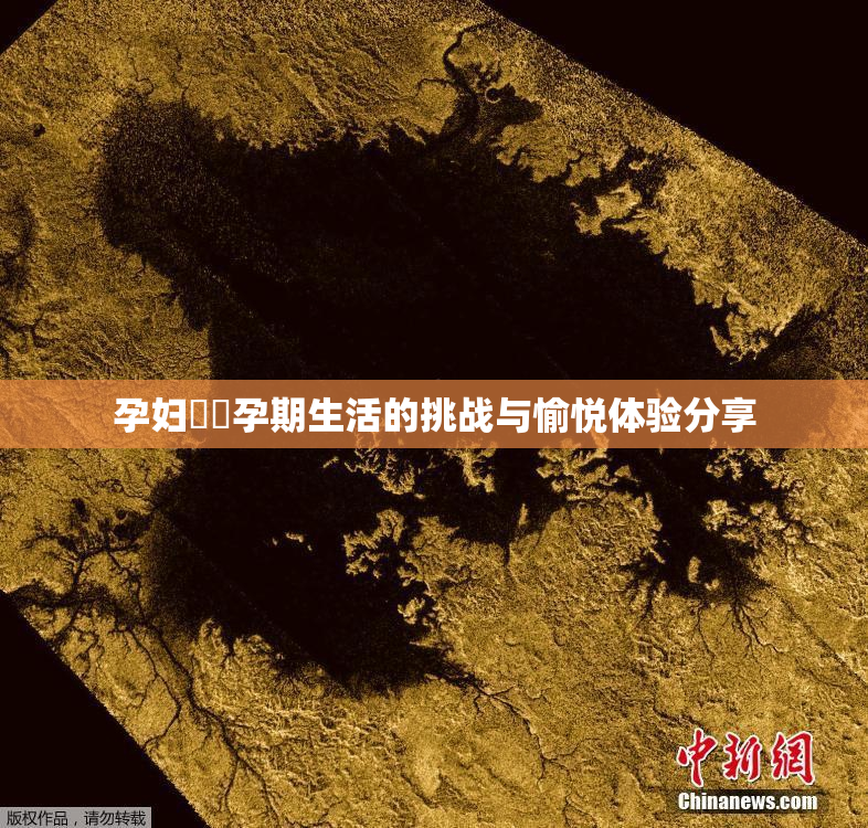 孕妇乂乄孕期生活的挑战与愉悦体验分享