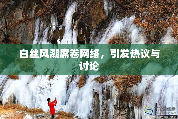 白丝风潮席卷网络，引发热议与讨论