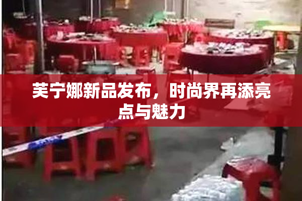 芙宁娜新品发布，时尚界再添亮点与魅力