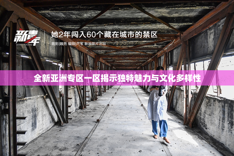 全新亚洲专区一区揭示独特魅力与文化多样性
