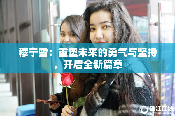 穆宁雪：重塑未来的勇气与坚持，开启全新篇章