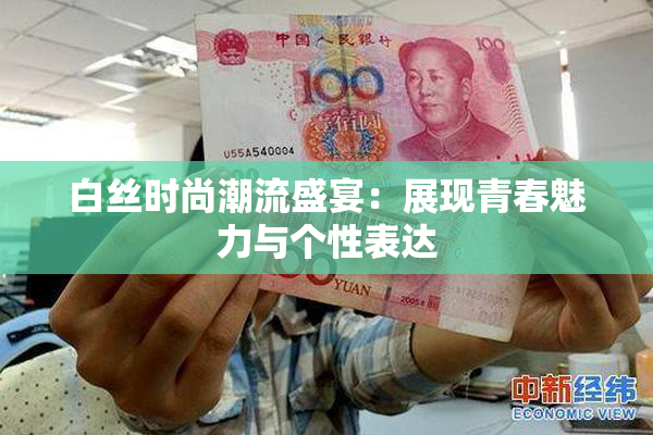 白丝时尚潮流盛宴：展现青春魅力与个性表达