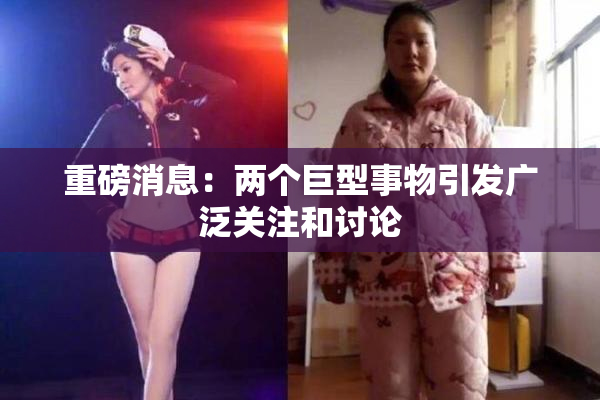 重磅消息：两个巨型事物引发广泛关注和讨论