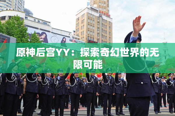 原神后宫YY：探索奇幻世界的无限可能