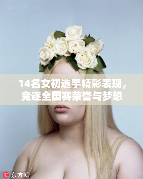 14名女初选手精彩表现，竞逐全国赛荣誉与梦想
