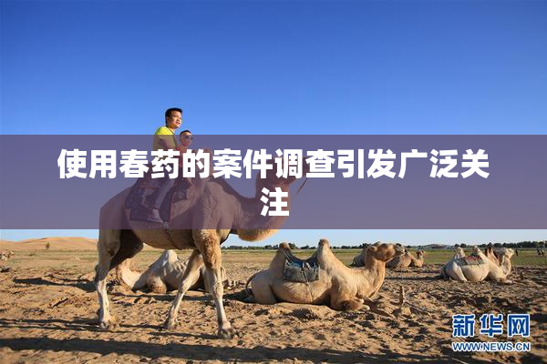 使用春药的案件调查引发广泛关注