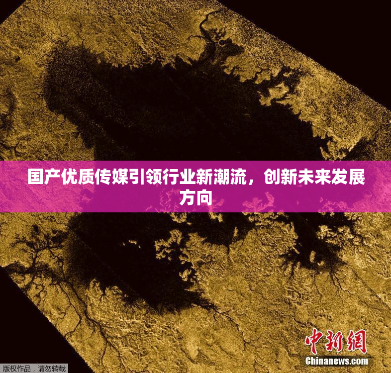 国产优质传媒引领行业新潮流，创新未来发展方向