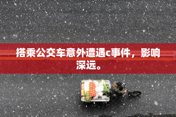 搭乘公交车意外遭遇c事件，影响深远。