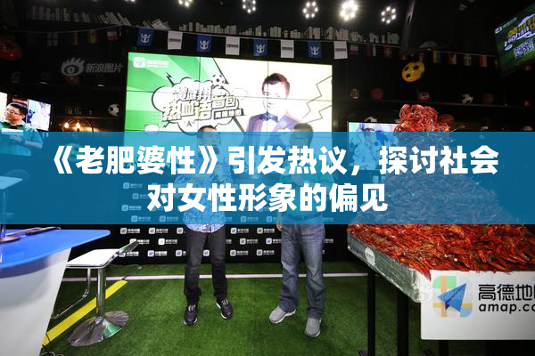《老肥婆性》引发热议，探讨社会对女性形象的偏见