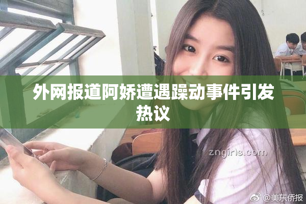 外网报道阿娇遭遇躁动事件引发热议