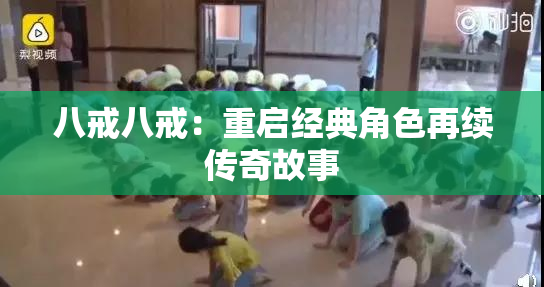 八戒八戒：重启经典角色再续传奇故事