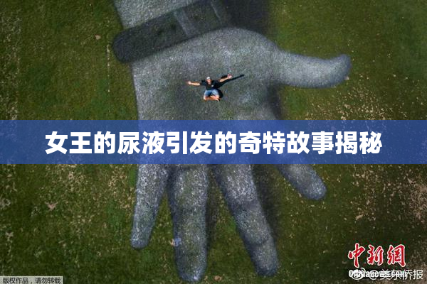 女王的尿液引发的奇特故事揭秘