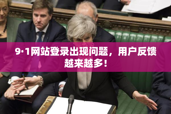 9·1网站登录出现问题，用户反馈越来越多！
