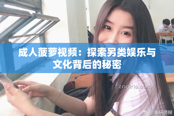 成人菠萝视频：探索另类娱乐与文化背后的秘密